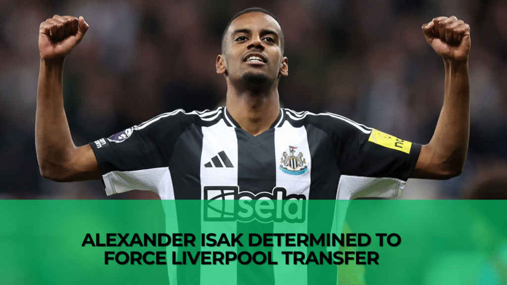 Alexander Isak Determined to Force Liverpool Transfer