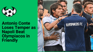 Antonio Conte Flies Into a Rage in Napoli’s Friendly Win