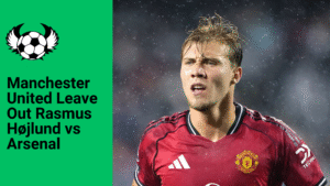 Man Utd Leave Out Rasmus Højlund vs Arsenal