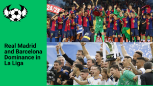 Real Madrid and Barcelona La Liga Dominance